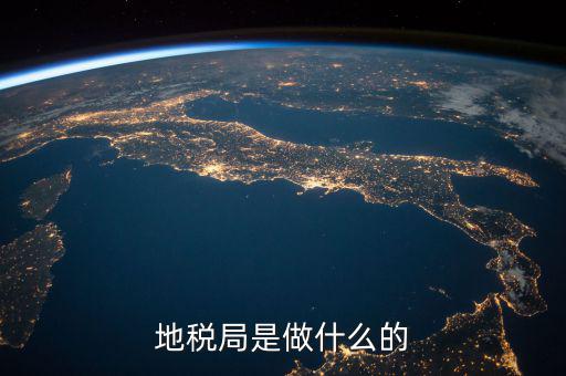 地稅局任務(wù)是什么，地稅局一般做什么工作啊