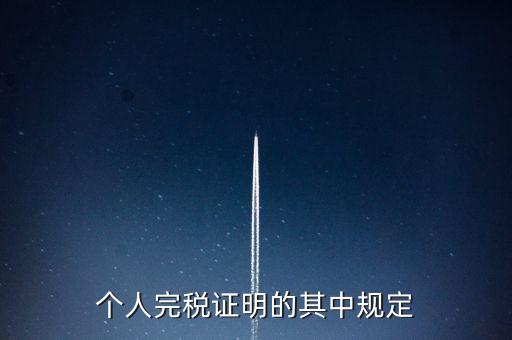 個人完稅證明什么要求，個人完稅證明的其中規(guī)定