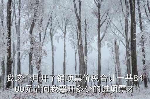 我這個(gè)月開(kāi)了銷(xiāo)項(xiàng)票價(jià)稅合計(jì)一共8400元請(qǐng)問(wèn)我要開(kāi)多少的進(jìn)項(xiàng)票才