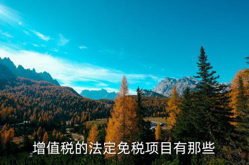 增值稅免征項(xiàng)目是什么，關(guān)于增值稅暫行條例規(guī)定的免稅項(xiàng)目