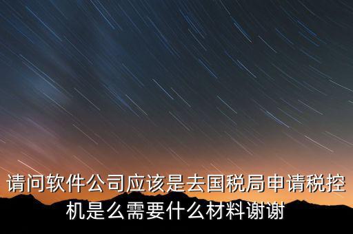 請(qǐng)問軟件公司應(yīng)該是去國(guó)稅局申請(qǐng)稅控機(jī)是么需要什么材料謝謝