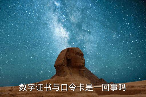 數(shù)字證書(shū)口令是什么意思，數(shù)字證書(shū)與口令卡是一回事嗎