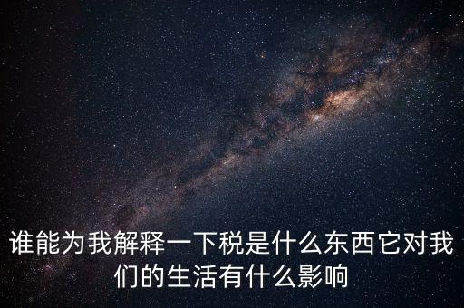 稅源結(jié)構(gòu)是什么意思，誰(shuí)能為我解釋一下稅是什么東西它對(duì)我們的生活有什么影響