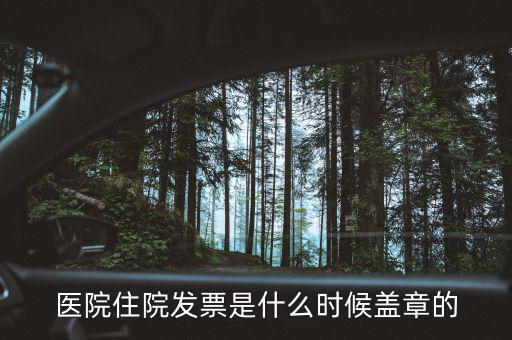 醫(yī)院體檢發(fā)票蓋什么章，醫(yī)院住院發(fā)票是什么時候蓋章的
