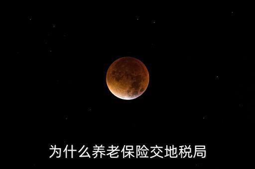 交社保為什么去地稅局，我繳社保的錢為什么說是地稅啊