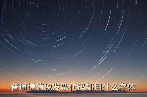 發(fā)票上的編號是什么字體，普通增值稅發(fā)票代碼都用什么字體