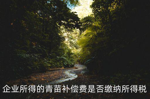青苗補(bǔ)償款征什么稅，青苗賠償是否應(yīng)交繳地稅