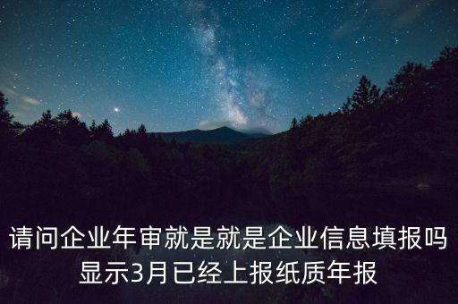 請問企業(yè)年審就是就是企業(yè)信息填報(bào)嗎顯示3月已經(jīng)上報(bào)紙質(zhì)年報(bào)