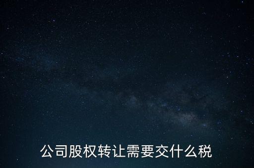 股權(quán)變更要交什么稅，公司股權(quán)轉(zhuǎn)讓需要交什么稅