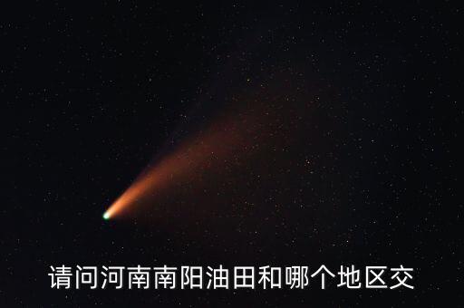 河南有交什么地方嗎，請(qǐng)問河南南陽油田和哪個(gè)地區(qū)交