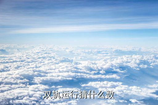 什么是雙軌運(yùn)行，雙軌運(yùn)行猜什么數(shù)