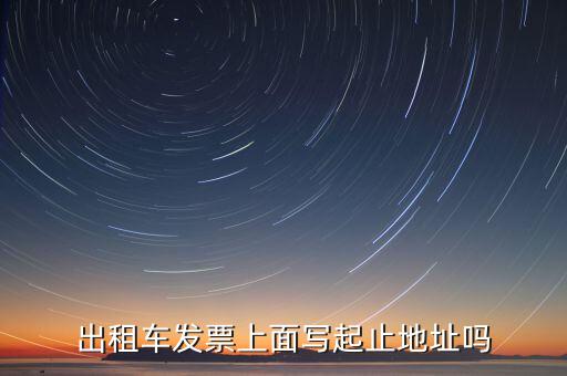 租車發(fā)票是在什么地方嗎，出租車發(fā)票上面寫起止地址嗎