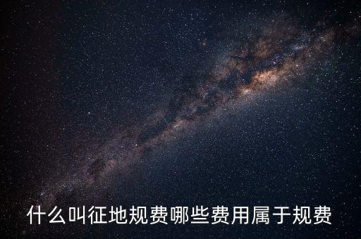 規(guī)費征收是什么，什么叫征地規(guī)費哪些費用屬于規(guī)費