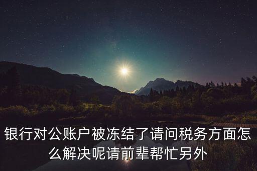 地稅務(wù)局把公司戶凍結(jié)是什么意思，公司的稅務(wù)賬號被凍結(jié)怎樣才能及時知道解凍