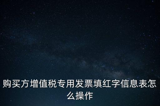 購(gòu)買(mǎi)方增值稅專用發(fā)票填紅字信息表怎么操作