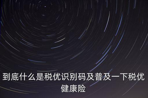 什么是商業(yè)健康保險(xiǎn)稅優(yōu)識(shí)別碼，稅優(yōu)識(shí)別碼是什么樣的