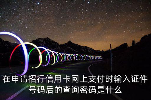 查看證書密碼是什么，在申請招行信用卡網上支付時輸入證件號碼后的查詢密碼是什么