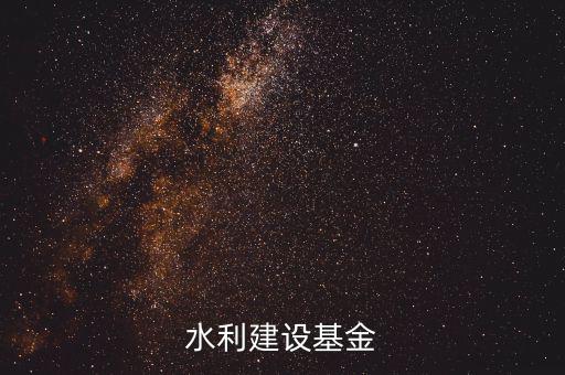 水利基金是什么意思，水利建設(shè)基金