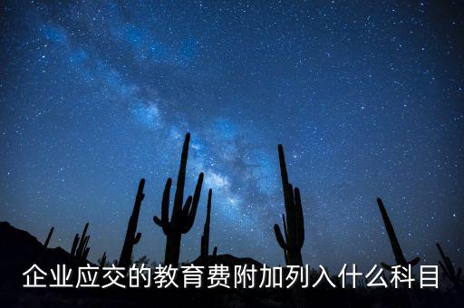 教育稅金及附加是什么，企業(yè)應(yīng)交的教育費(fèi)附加列入什么科目