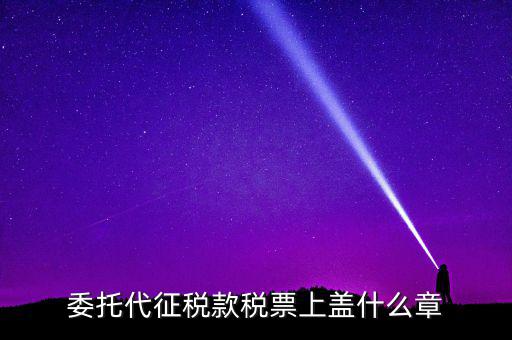 稅票上蓋什么章，委托代征稅款稅票上蓋什么章