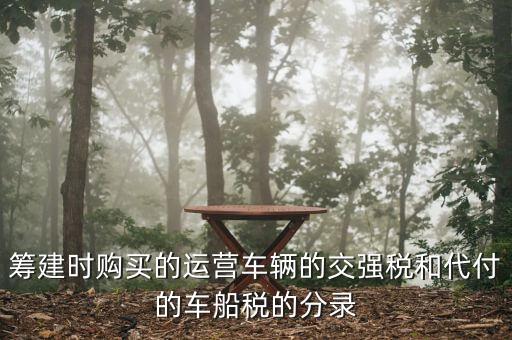 籌建時(shí)購(gòu)買(mǎi)的運(yùn)營(yíng)車輛的交強(qiáng)稅和代付的車船稅的分錄