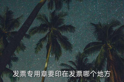 專票章子蓋在什么位置，發(fā)票專用章要印在發(fā)票哪個(gè)地方