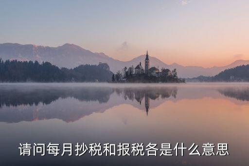稅務(wù)催報是什么意思，請問每月抄稅和報稅各是什么意思