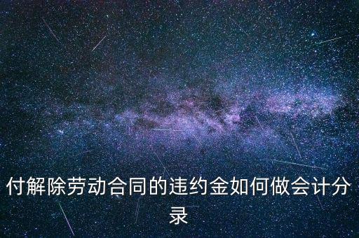 合同違約金入什么科目，付解除勞動合同的違約金如何做會計分錄