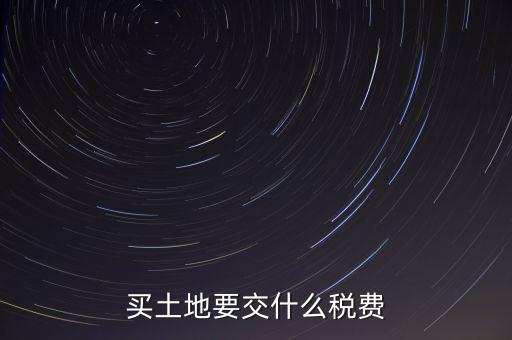 從政府買(mǎi)土地交什么稅，買(mǎi)土地要交什么稅費(fèi)