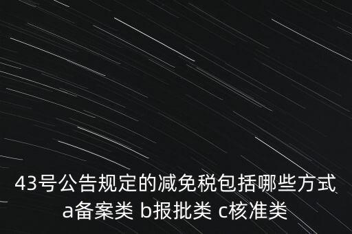 什么是核準(zhǔn)類減免稅，43號(hào)公告規(guī)定的減免稅包括哪些方式a備案類 b報(bào)批類 c核準(zhǔn)類