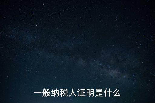 一般納稅人是什么證，請問一般納稅人應(yīng)有什么證