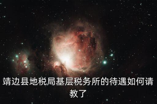 靖邊縣地稅局基層稅務所的待遇如何請教了