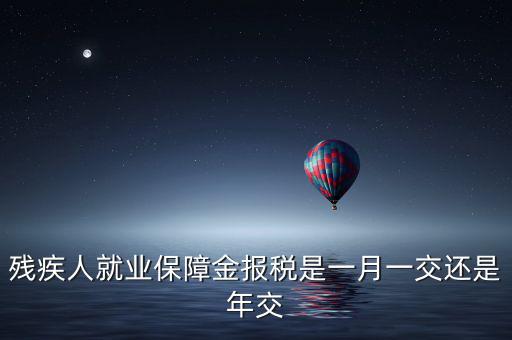 殘疾人保障金什么時(shí)候申報(bào)，殘疾人就業(yè)保障金 每個(gè)月都要申報(bào)的嗎
