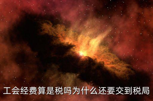 工會(huì)經(jīng)費(fèi)屬于什么稅，工會(huì)經(jīng)費(fèi)算是稅嗎為什么還要交到稅局