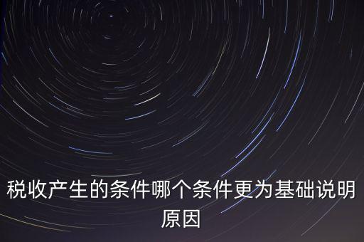 稅收產(chǎn)生的條件是什么，稅收的產(chǎn)生是由哪兩個(gè)前提條件共同決定的