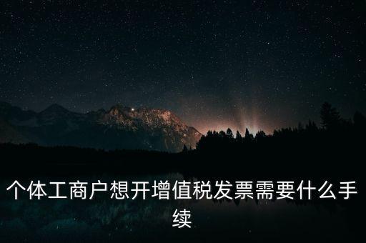 個(gè)體戶開(kāi)票需要什么，個(gè)體商戶稅務(wù)需要辦什么手續(xù)辦發(fā)票