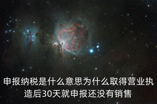 申報(bào)納稅是什么意思為什么取得營(yíng)業(yè)執(zhí)造后30天就申報(bào)還沒(méi)有銷售