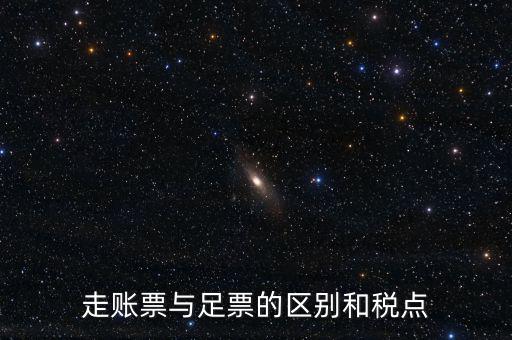 地稅足什么區(qū)別，走賬票與足票的區(qū)別和稅點