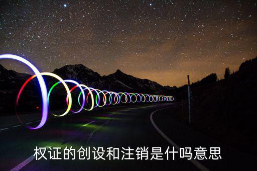 權(quán)證的創(chuàng)設和注銷是什嗎意思