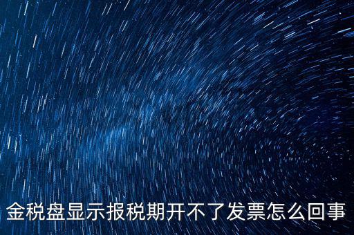金稅盤(pán)顯示報(bào)稅期開(kāi)不了發(fā)票怎么回事