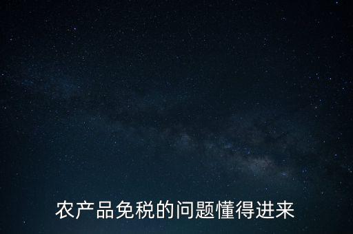 農(nóng)產(chǎn)品指的是什么免稅，農(nóng)產(chǎn)品免稅的原理是什么啊我采購的時候交的稅可以退回來還是我