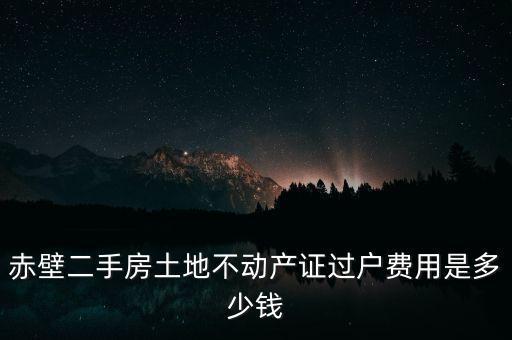 赤壁二手房土地不動產證過戶費用是多少錢