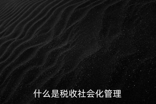 什么是稅收管理，我國稅收管理體制是什么