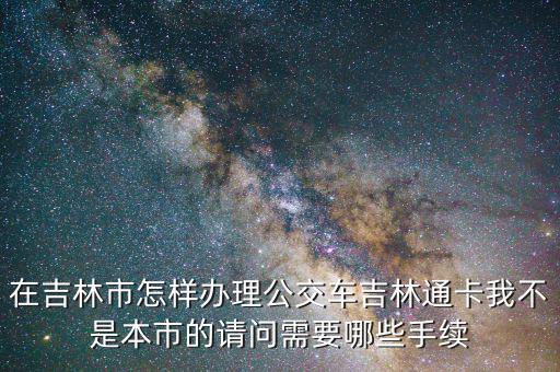 辦吉林通得帶什么地方，如何補(bǔ)辦吉林通的交通卡