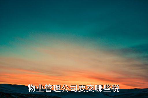 物業(yè)行業(yè)交什么稅，物業(yè)管理公司要交哪些稅