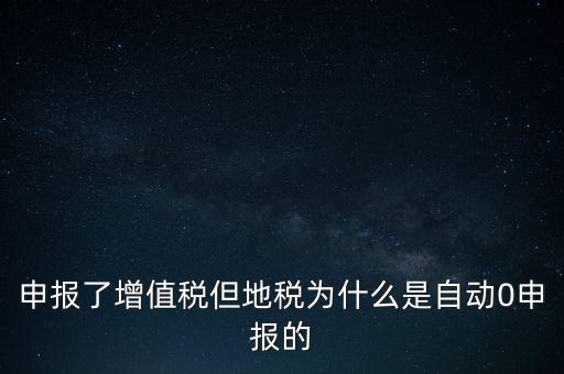 地稅為什么零申報(bào)，申報(bào)了增值稅但地稅為什么是自動(dòng)0申報(bào)的