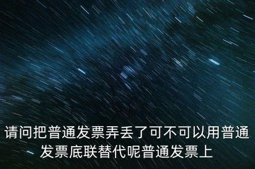 丟失發(fā)票蓋什么章，請(qǐng)問把普通發(fā)票弄丟了可不可以用普通發(fā)票底聯(lián)替代呢普通發(fā)票上