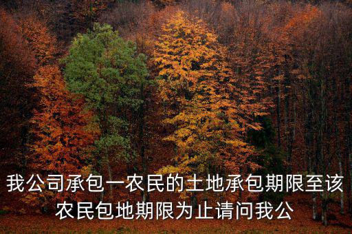 我公司承包一農民的土地承包期限至該農民包地期限為止請問我公