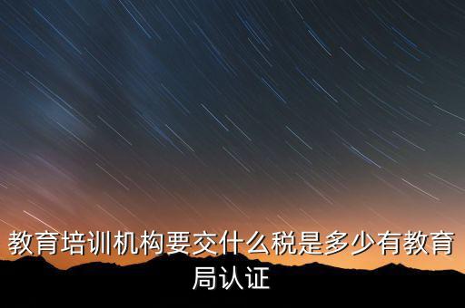 培訓(xùn)機(jī)構(gòu)繳納什么稅，教育培訓(xùn)公司 都繳納哪些稅收