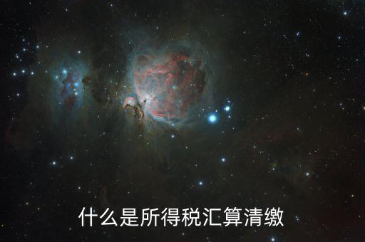 什么叫做匯算清繳，什么是所得稅匯算清繳